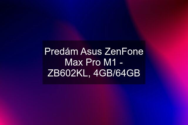 Predám Asus ZenFone Max Pro M1 - ZB602KL, 4GB/64GB