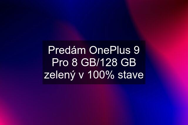 Predám OnePlus 9 Pro 8 GB/128 GB zelený v 100% stave