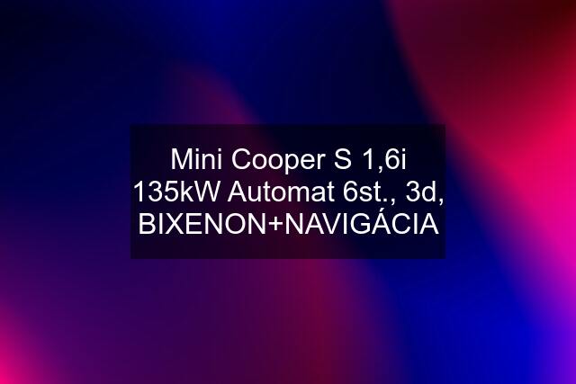 Mini Cooper S 1,6i 135kW Automat 6st., 3d, BIXENON+NAVIGÁCIA