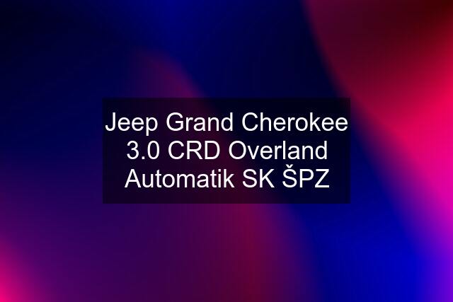 Jeep Grand Cherokee 3.0 CRD Overland Automatik SK ŠPZ