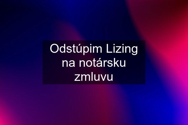 Odstúpim Lizing na notársku zmluvu