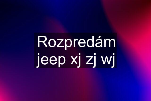 Rozpredám jeep xj zj wj