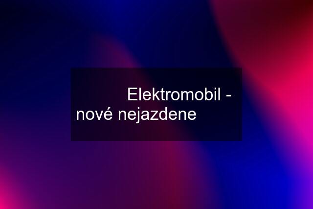 ⭐️⭐️⭐️ Elektromobil - nové nejazdene ⭐️⭐️⭐️