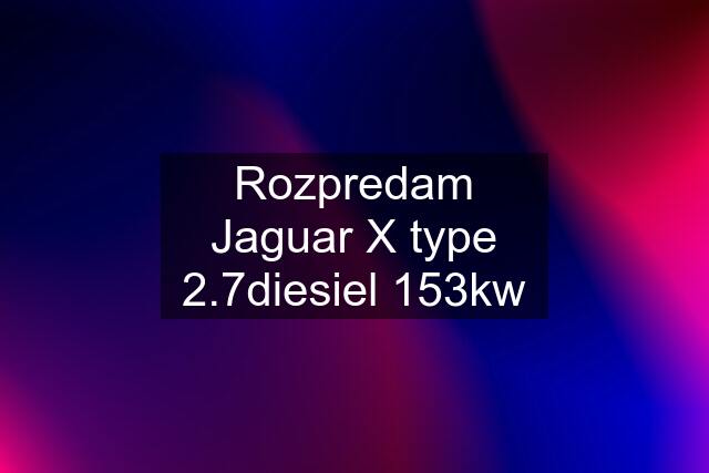 Rozpredam Jaguar X type 2.7diesiel 153kw