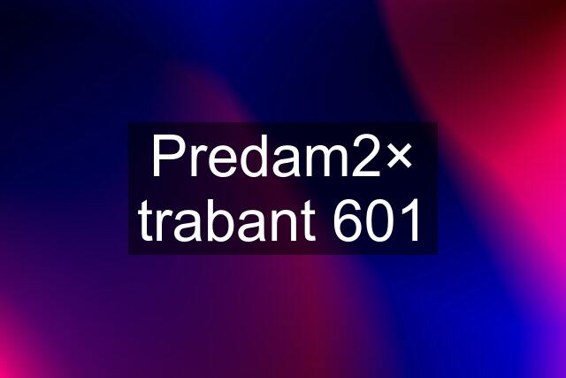 Predam2× trabant 601