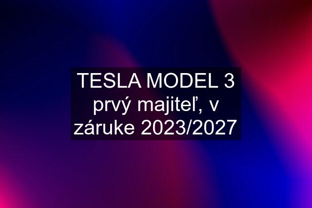 TESLA MODEL 3 prvý majiteľ, v záruke 2023/2027