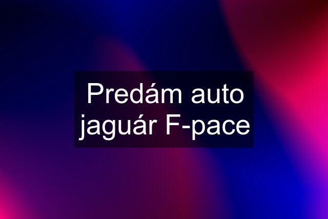 Predám auto jaguár F-pace