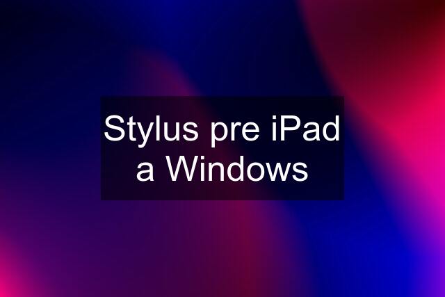 Stylus pre iPad a Windows