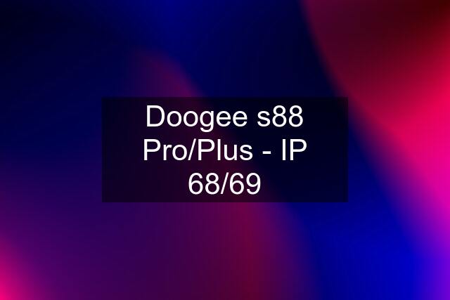 Doogee s88 Pro/Plus - IP 68/69