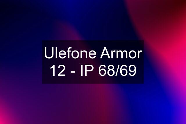 Ulefone Armor 12 - IP 68/69