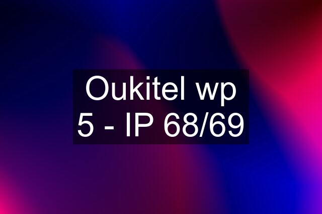 Oukitel wp 5 - IP 68/69