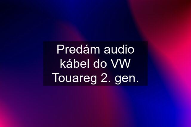 Predám audio kábel do VW Touareg 2. gen.