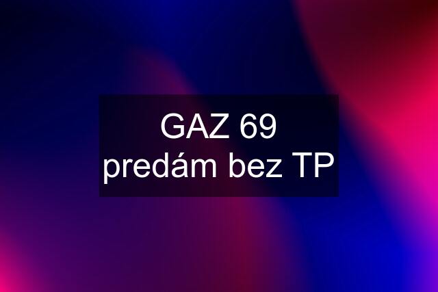 GAZ 69 predám bez TP