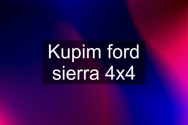 Kupim ford sierra 4x4