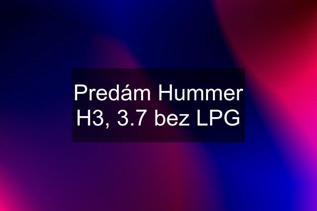 Predám Hummer H3, 3.7 bez LPG
