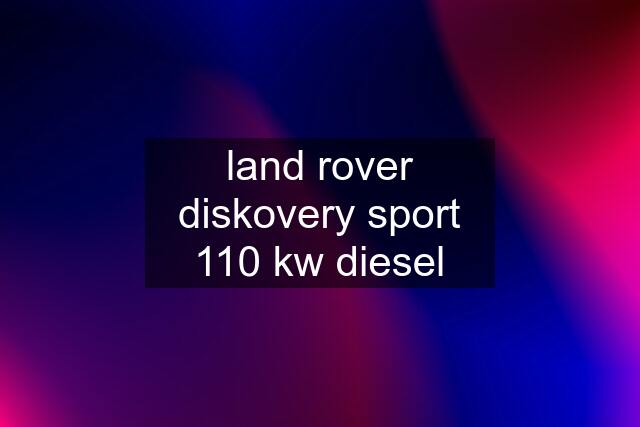 land rover diskovery sport 110 kw diesel