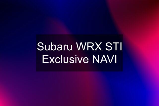 Subaru WRX STI Exclusive NAVI
