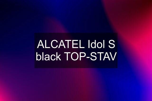 ALCATEL Idol S black TOP-STAV