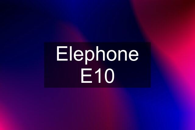 Elephone E10