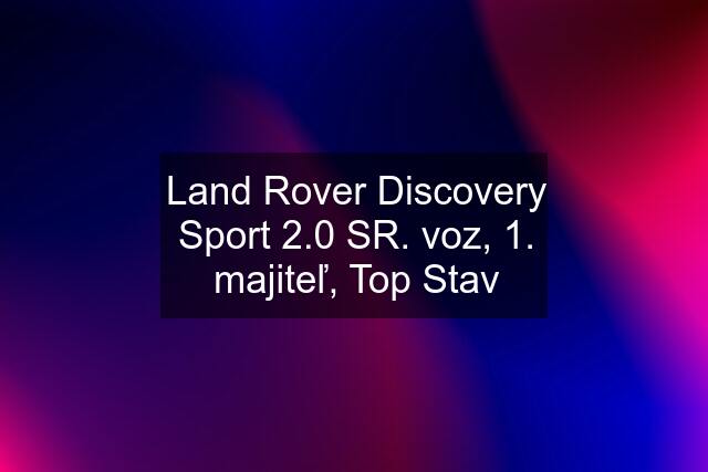 Land Rover Discovery Sport 2.0 SR. voz, 1. majiteľ, Top Stav