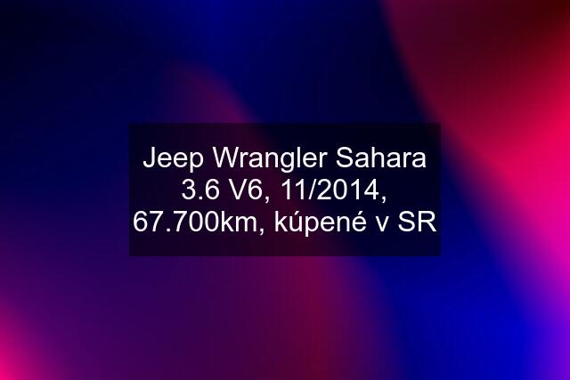 Jeep Wrangler Sahara 3.6 V6, 11/2014, 67.700km, kúpené v SR