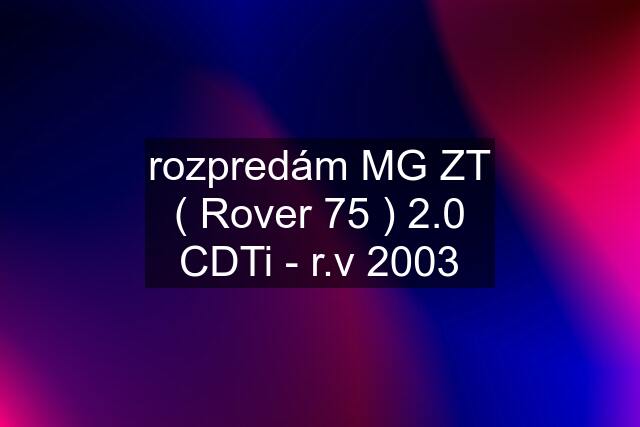 rozpredám MG ZT ( Rover 75 ) 2.0 CDTi - r.v 2003