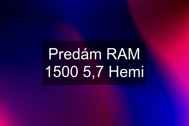 Predám RAM 1500 5,7 Hemi