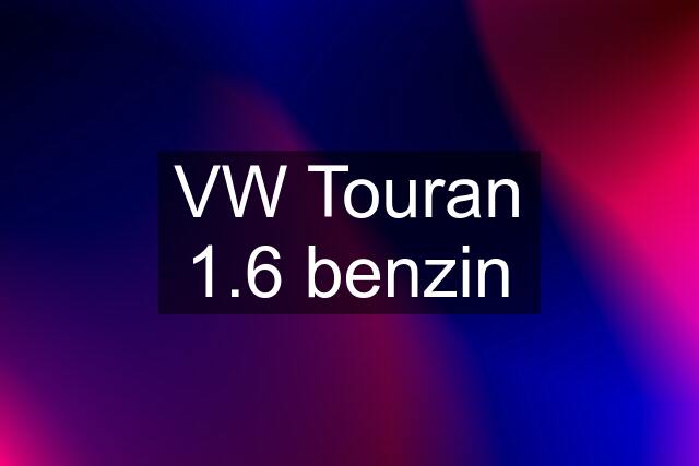 VW Touran 1.6 benzin