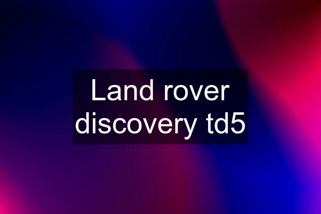 Land rover discovery td5