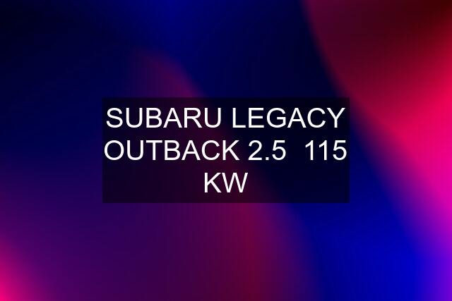 SUBARU LEGACY OUTBACK 2.5  115 KW