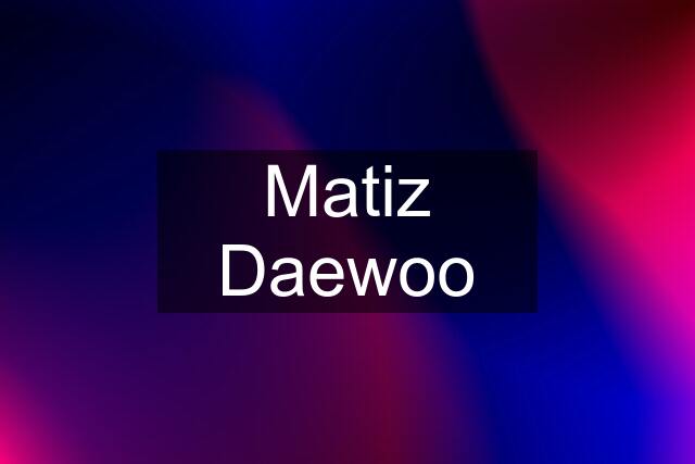 Matiz Daewoo