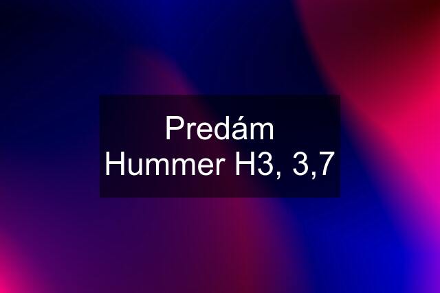 Predám Hummer H3, 3,7