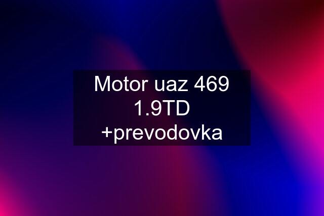 Motor uaz 469 1.9TD +prevodovka