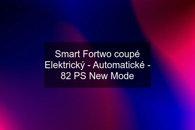 Smart Fortwo coupé Elektrický - Automatické - 82 PS New Mode