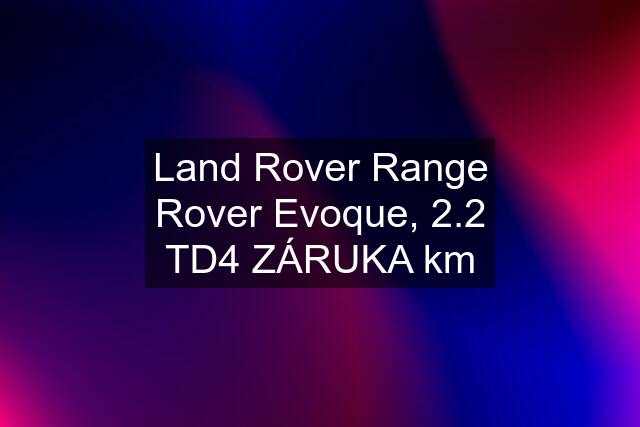 Land Rover Range Rover Evoque, 2.2 TD4 ZÁRUKA km