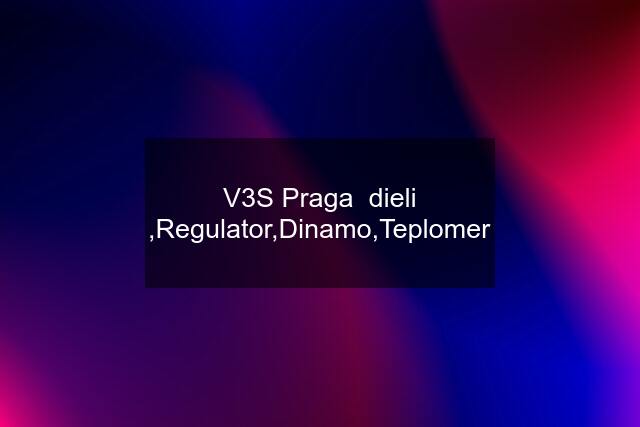 V3S Praga  dieli ,Regulator,Dinamo,Teplomer