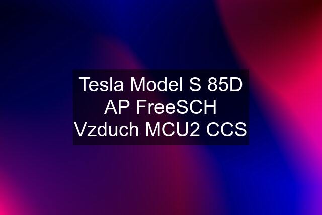 Tesla Model S 85D AP FreeSCH Vzduch MCU2 CCS