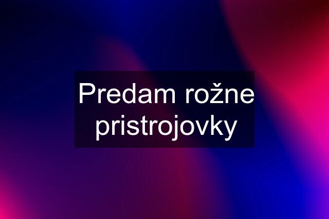 Predam rožne pristrojovky