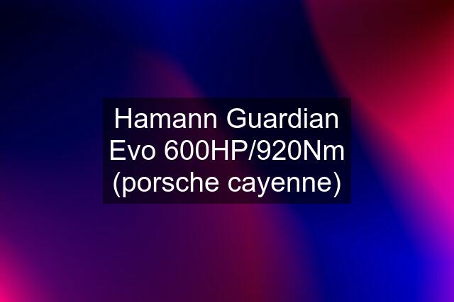 Hamann Guardian Evo 600HP/920Nm (porsche cayenne)