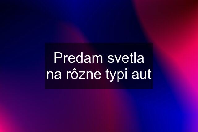 Predam svetla na rôzne typi aut