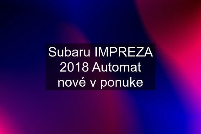 Subaru IMPREZA 2018 Automat nové v ponuke