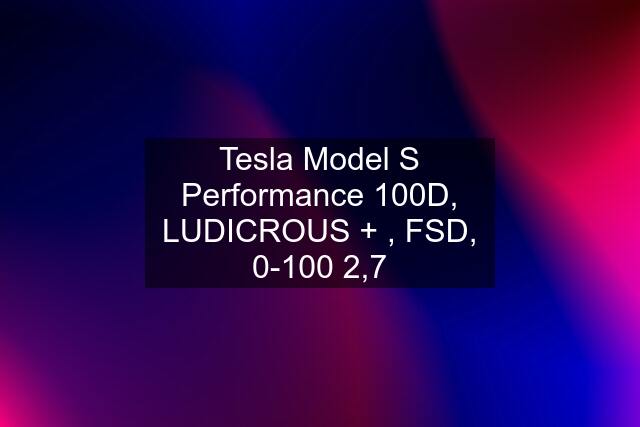 Tesla Model S Performance 100D, LUDICROUS + , FSD, 0-100 2,7