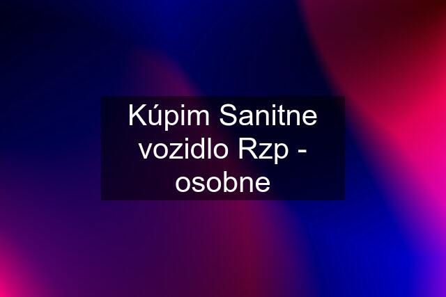 Kúpim Sanitne vozidlo Rzp - osobne