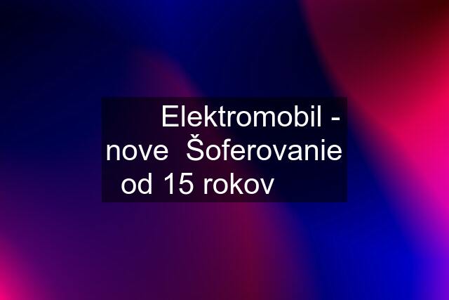 ⭐️⭐️ Elektromobil - nove  Šoferovanie od 15 rokov ⭐️⭐️