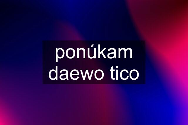 ponúkam daewo tico