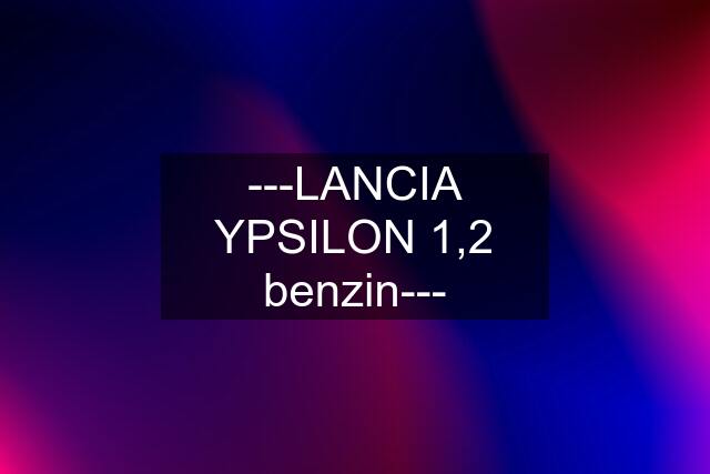 ---LANCIA YPSILON 1,2 benzin---