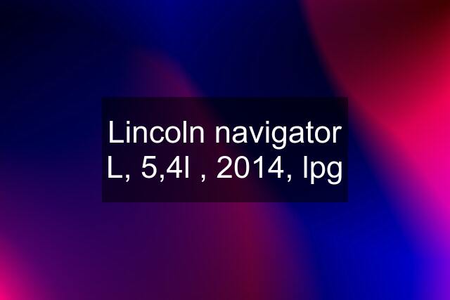 Lincoln navigator L, 5,4l , 2014, lpg