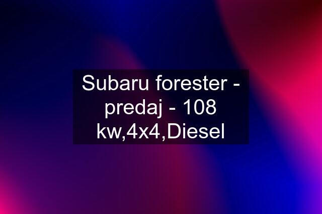 Subaru forester - predaj - 108 kw,4x4,Diesel