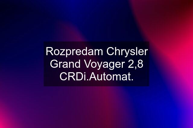 Rozpredam Chrysler Grand Voyager 2,8 CRDi.Automat.