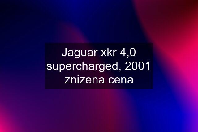 Jaguar xkr 4,0 supercharged, 2001 znizena cena